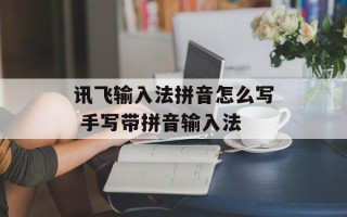 讯飞输入法拼音怎么写 手写带拼音输入法
