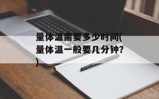 量体温需要多少时间(量体温一般要几分钟？)
