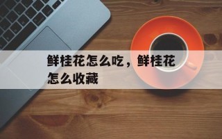 鲜桂花怎么吃，鲜桂花怎么收藏