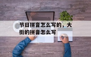 节日拼音怎么写的，大街的拼音怎么写