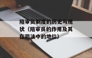 陪审员制度的历史与现状（陪审员的作用及其在司法中的地位）