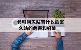 长时间久站有什么危害 久站的危害和好处