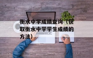 衡水中学成绩查询（获取衡水中学学生成绩的方法）
