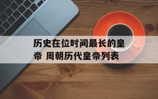 历史在位时间最长的皇帝 周朝历代皇帝列表
