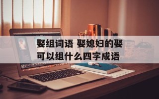 娶组词语 娶媳妇的娶可以组什么四字成语