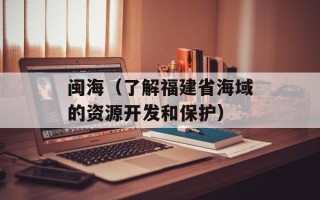 闽海（了解福建省海域的资源开发和保护）