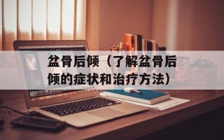 盆骨后倾（了解盆骨后倾的症状和治疗方法）