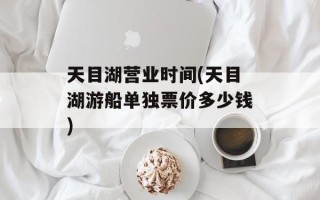 天目湖营业时间(天目湖游船单独票价多少钱)