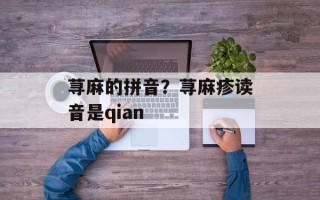 荨麻的拼音？荨麻疹读音是qian