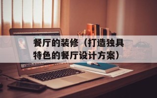 餐厅的装修（打造独具特色的餐厅设计方案）