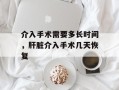 介入手术需要多长时间，肝脏介入手术几天恢复