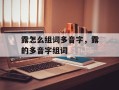 露怎么组词多音字，露的多音字组词