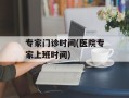 专家门诊时间(医院专家上班时间)