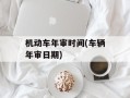 机动车年审时间(车辆年审日期)