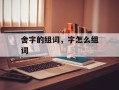 舍字的组词，字怎么组词