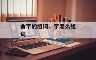 舍字的组词，字怎么组词