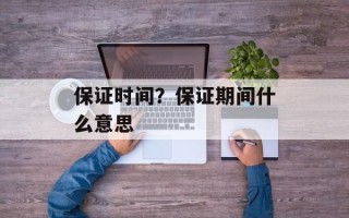 保证时间？保证期间什么意思