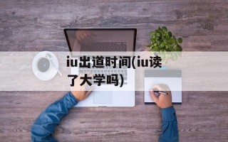 iu出道时间(iu读了大学吗)