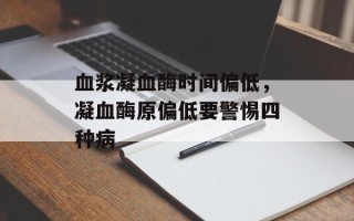 血浆凝血酶时间偏低，凝血酶原偏低要警惕四种病