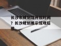 长沙市规划馆开放时间？长沙规划展示馆观后感