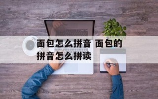 面包怎么拼音 面包的拼音怎么拼读