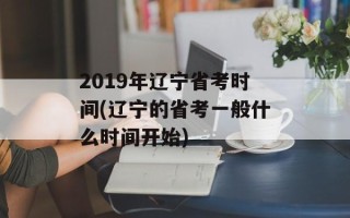 2019年辽宁省考时间(辽宁的省考一般什么时间开始)
