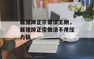 酱猪蹄正宗做法王刚，酱猪蹄正宗做法不用压力锅