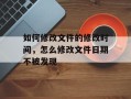 如何修改文件的修改时间，怎么修改文件日期不被发现