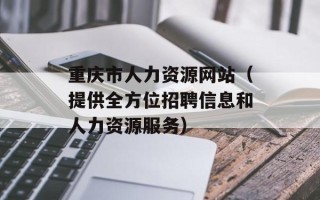 重庆市人力资源网站（提供全方位招聘信息和人力资源服务）