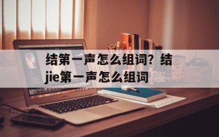 结第一声怎么组词？结jie第一声怎么组词