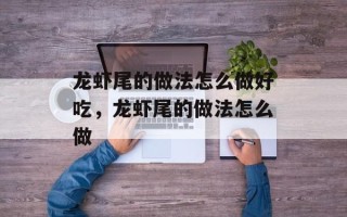 龙虾尾的做法怎么做好吃，龙虾尾的做法怎么做
