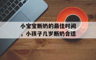 小宝宝断奶的最佳时间，小孩子几岁断奶合适
