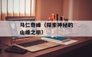 马仁奇峰（探索神秘的山峰之旅）