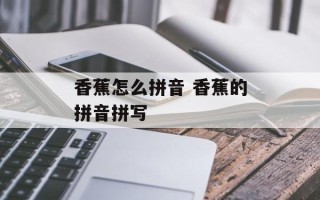 香蕉怎么拼音 香蕉的拼音拼写