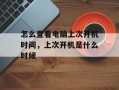 怎么查看电脑上次开机时间，上次开机是什么时候