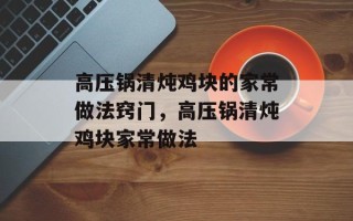 高压锅清炖鸡块的家常做法窍门，高压锅清炖鸡块家常做法