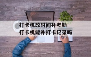 打卡机改时间补考勤 打卡机能补打卡记录吗