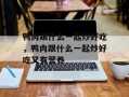 鸭肉跟什么一起炒好吃，鸭肉跟什么一起炒好吃又有营养