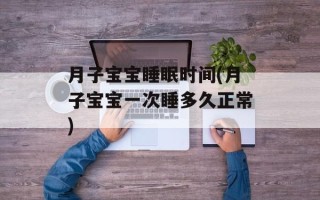 月子宝宝睡眠时间(月子宝宝一次睡多久正常)