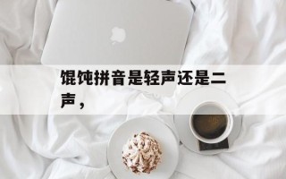 馄饨拼音是轻声还是二声，