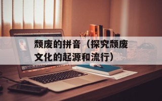 颓废的拼音（探究颓废文化的起源和流行）