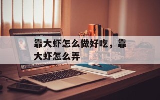 靠大虾怎么做好吃，靠大虾怎么弄