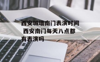 西安城墙南门表演时间 西安南门每天八点都有表演吗