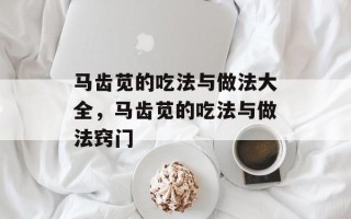 马齿苋的吃法与做法大全，马齿苋的吃法与做法窍门