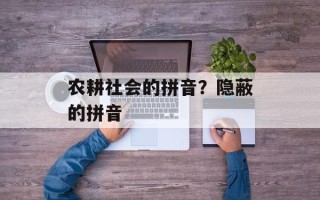 农耕社会的拼音？隐蔽的拼音