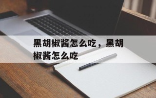 黑胡椒酱怎么吃，黑胡椒酱怎么吃