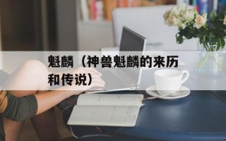魁麟（神兽魁麟的来历和传说）