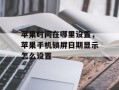 苹果时间在哪里设置，苹果手机锁屏日期显示怎么设置