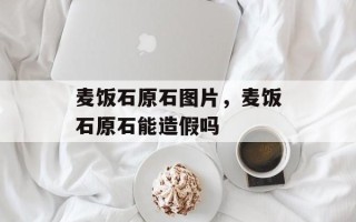 麦饭石原石图片，麦饭石原石能造假吗