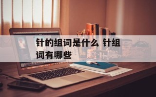 针的组词是什么 针组词有哪些